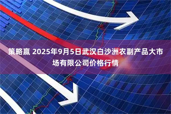 策略赢 2025年9月5日武汉白沙洲农副产品大市场有限公司价格行情