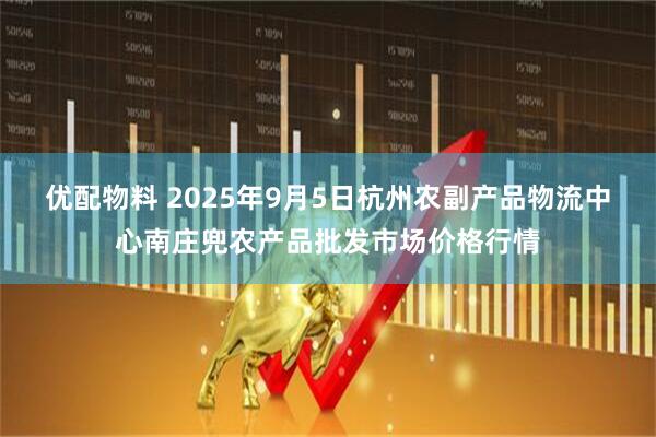 优配物料 2025年9月5日杭州农副产品物流中心南庄兜农产品批发市场价格行情