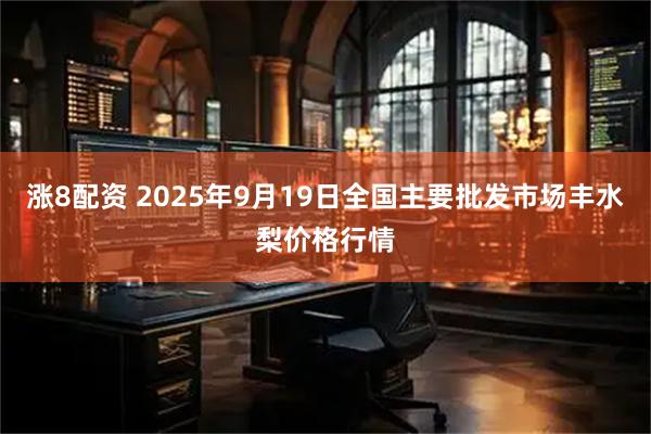 涨8配资 2025年9月19日全国主要批发市场丰水梨价格行情