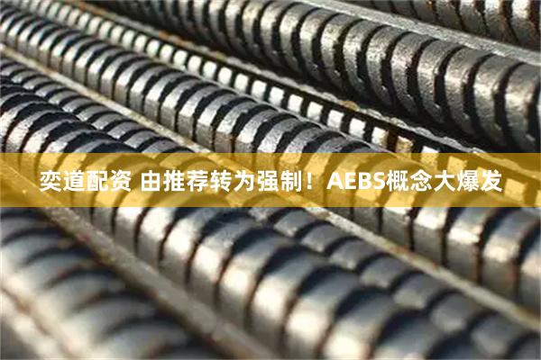 奕道配资 由推荐转为强制！AEBS概念大爆发