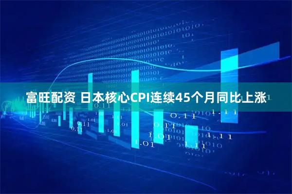 富旺配资 日本核心CPI连续45个月同比上涨