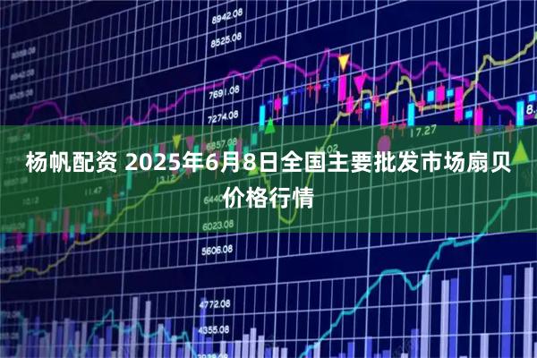 杨帆配资 2025年6月8日全国主要批发市场扇贝价格行情
