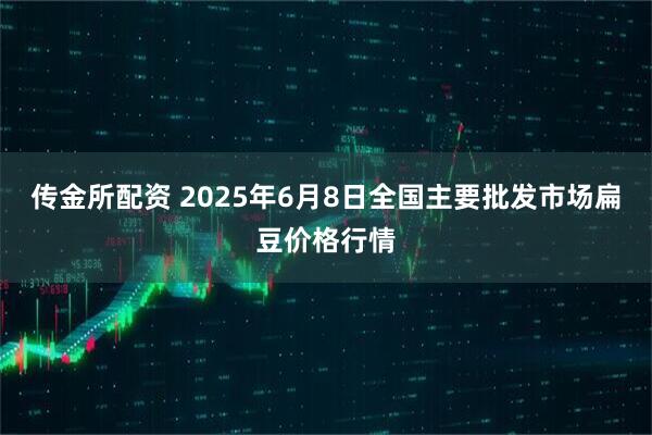 传金所配资 2025年6月8日全国主要批发市场扁豆价格行情