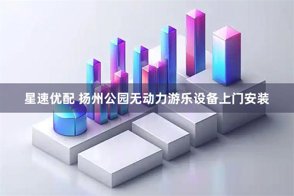 星速优配 扬州公园无动力游乐设备上门安装