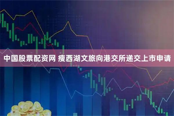 中国股票配资网 瘦西湖文旅向港交所递交上市申请