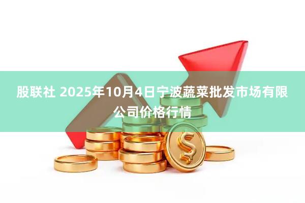 股联社 2025年10月4日宁波蔬菜批发市场有限公司价格行情