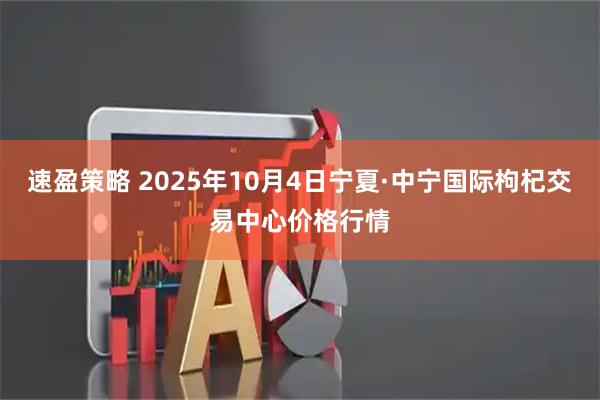 速盈策略 2025年10月4日宁夏·中宁国际枸杞交易中心价格行情