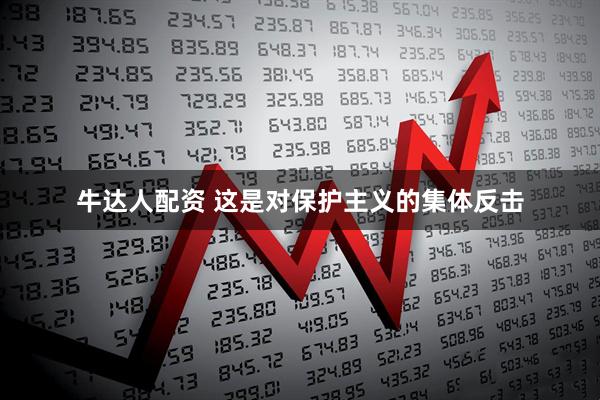牛达人配资 这是对保护主义的集体反击