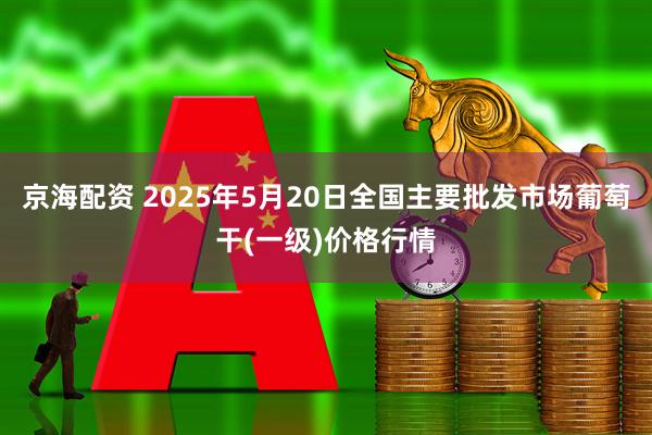 京海配资 2025年5月20日全国主要批发市场葡萄干(一级)价格行情