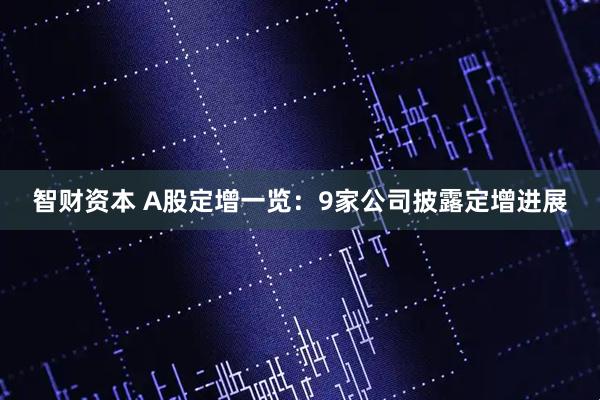 智财资本 A股定增一览：9家公司披露定增进展