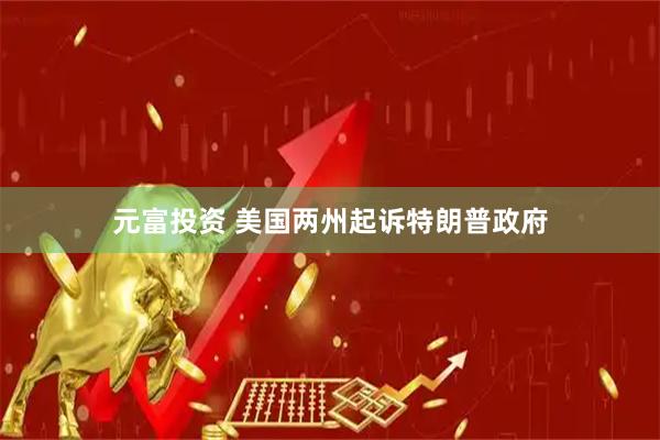 元富投资 美国两州起诉特朗普政府