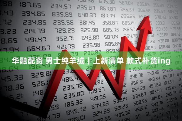 华融配资 男士纯羊绒｜上新清单 款式补货ing