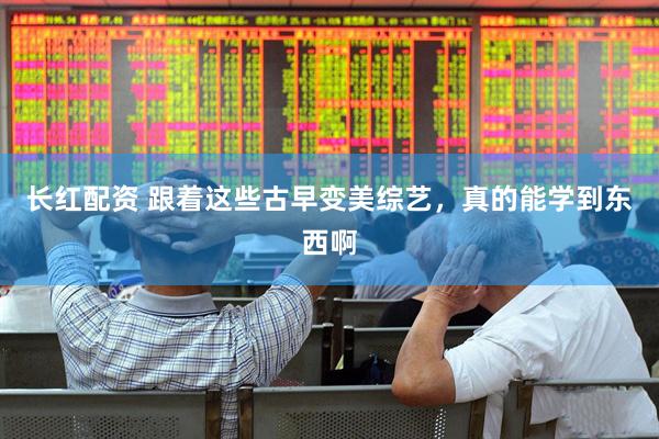 长红配资 跟着这些古早变美综艺，真的能学到东西啊