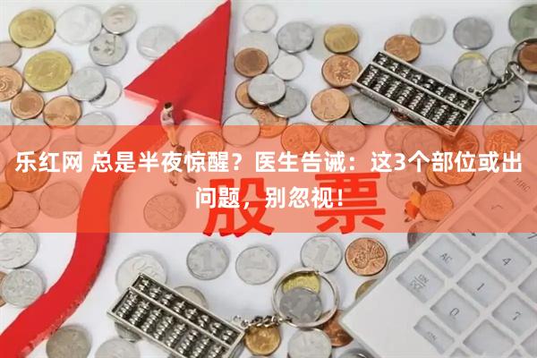 乐红网 总是半夜惊醒？医生告诫：这3个部位或出问题，别忽视！
