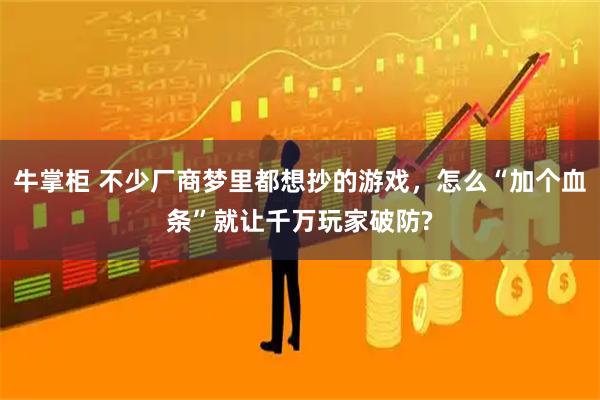 牛掌柜 不少厂商梦里都想抄的游戏，怎么“加个血条”就让千万玩家破防?