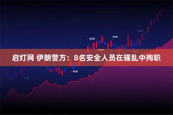 启灯网 伊朗警方：8名安全人员在骚乱中殉职