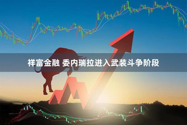 祥富金融 委内瑞拉进入武装斗争阶段