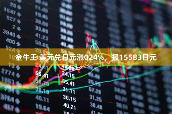 金牛王 美元兑日元涨024%，报15583日元