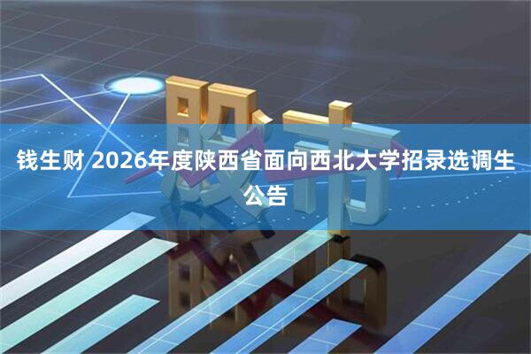 钱生财 2026年度陕西省面向西北大学招录选调生公告