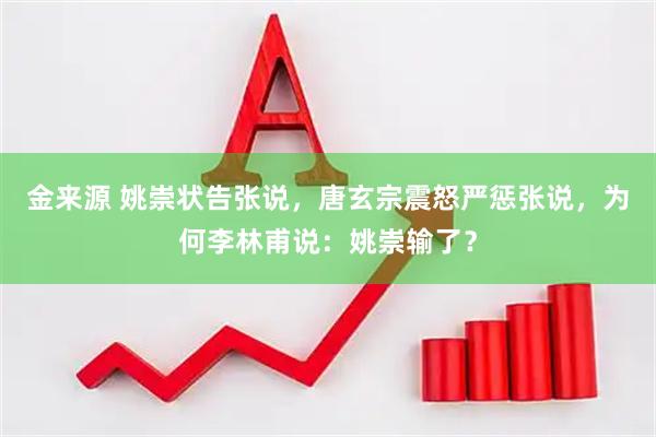 金来源 姚崇状告张说，唐玄宗震怒严惩张说，为何李林甫说：姚崇输了？