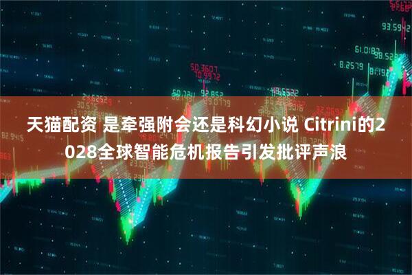 天猫配资 是牵强附会还是科幻小说 Citrini的2028全球智能危机报告引发批评声浪