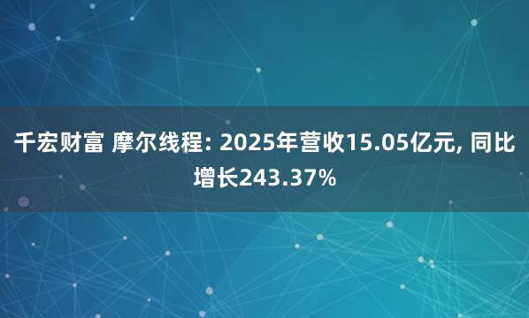 千宏财富 摩尔线程: 2025年营收15.05亿元, 同比增长243.37%