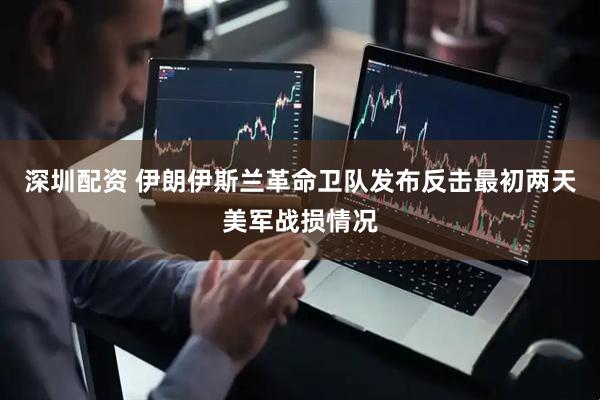深圳配资 伊朗伊斯兰革命卫队发布反击最初两天美军战损情况