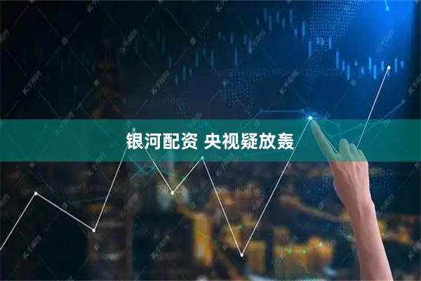 银河配资 央视疑放轰