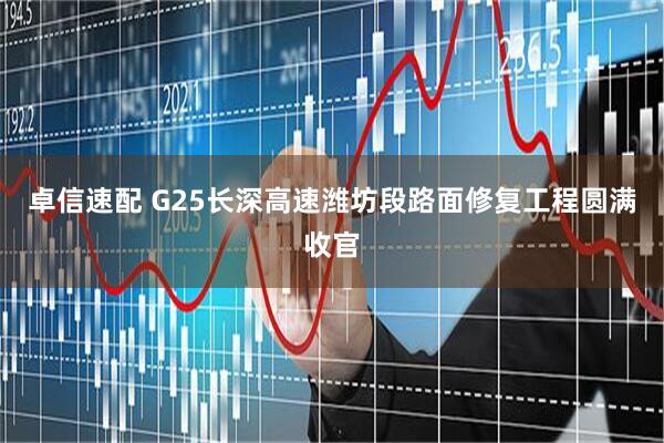 卓信速配 G25长深高速潍坊段路面修复工程圆满收官
