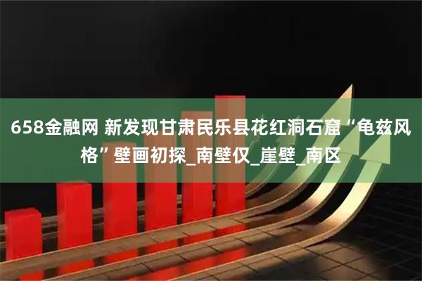 658金融网 新发现甘肃民乐县花红洞石窟“龟兹风格”壁画初探_南壁仅_崖壁_南区