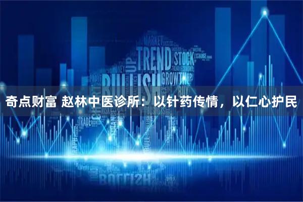 奇点财富 赵林中医诊所：以针药传情，以仁心护民