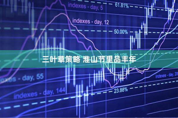 三叶草策略 淮山节里品丰年